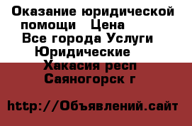 Оказание юридической помощи › Цена ­ 500 - Все города Услуги » Юридические   . Хакасия респ.,Саяногорск г.